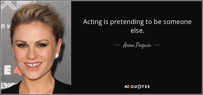 Acting is pretending to be someone else. - Anna Paquin