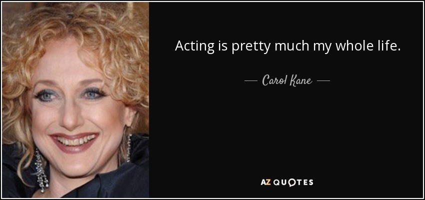 Acting is pretty much my whole life. - Carol Kane