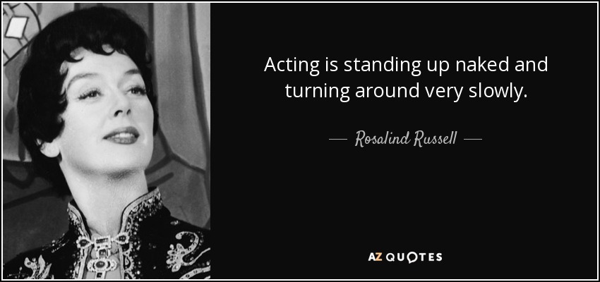 Acting is standing up naked and turning around very slowly. - Rosalind Russell