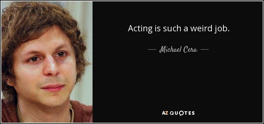 Acting is such a weird job. - Michael Cera