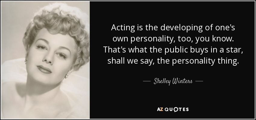 Acting is the developing of one's own personality, too, you know. That's what the public buys in a star, shall we say, the personality thing. - Shelley Winters