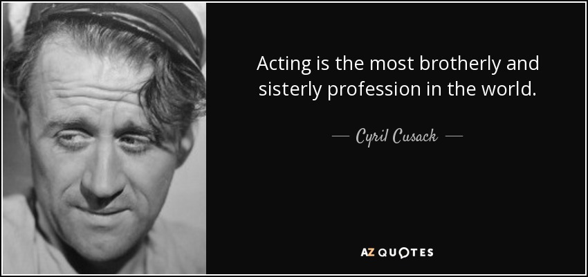 Acting is the most brotherly and sisterly profession in the world. - Cyril Cusack