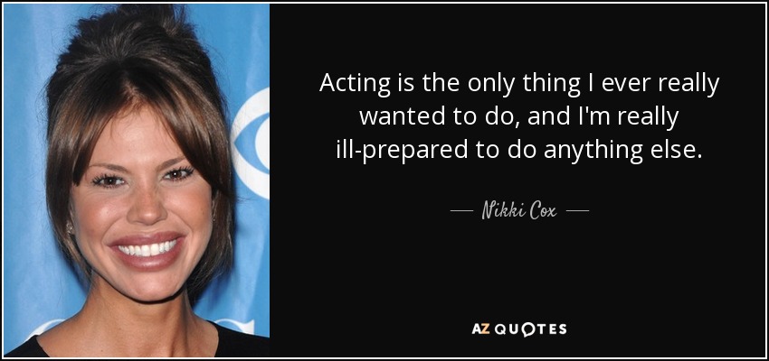 Acting is the only thing I ever really wanted to do, and I'm really ill-prepared to do anything else. - Nikki Cox