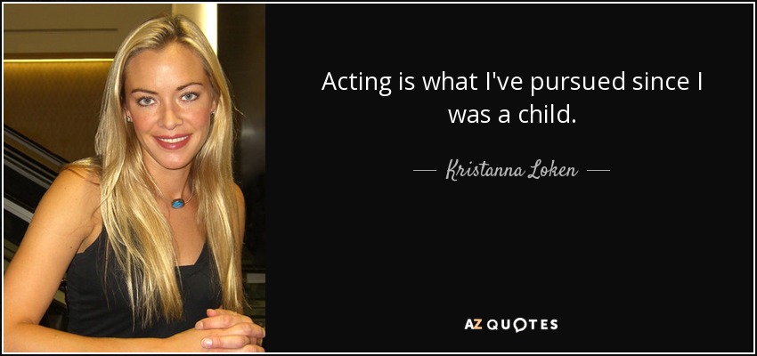 Acting is what I've pursued since I was a child. - Kristanna Loken