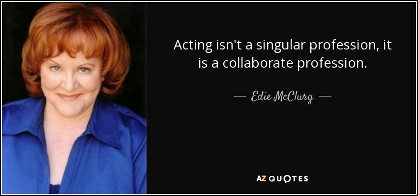 Acting isn't a singular profession, it is a collaborate profession. - Edie McClurg