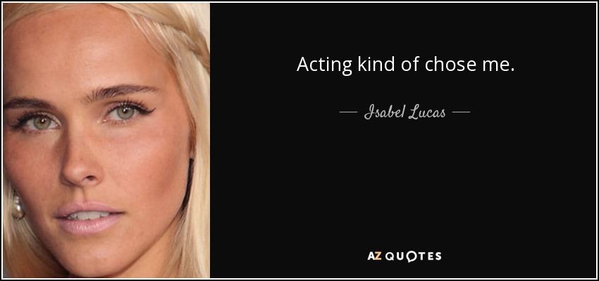 Acting kind of chose me. - Isabel Lucas