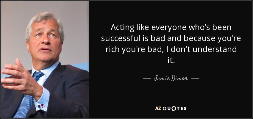 Acting like everyone who's been successful is bad and because you're rich you're bad, I don't understand it. - Jamie Dimon
