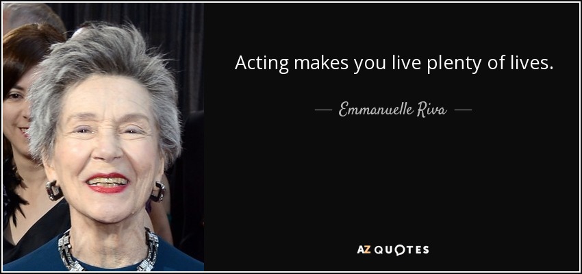 Acting makes you live plenty of lives. - Emmanuelle Riva