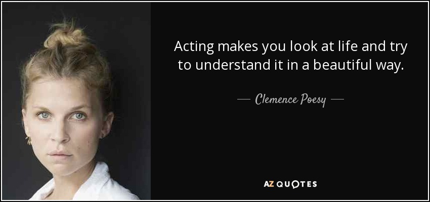 Acting makes you look at life and try to understand it in a beautiful way. - Clemence Poesy