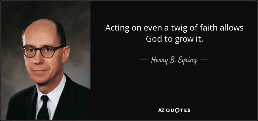 Acting on even a twig of faith allows God to grow it. - Henry B. Eyring