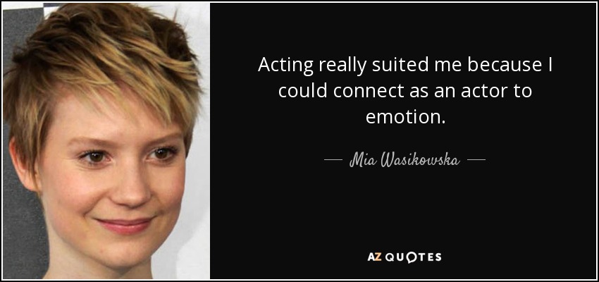 Acting really suited me because I could connect as an actor to emotion. - Mia Wasikowska