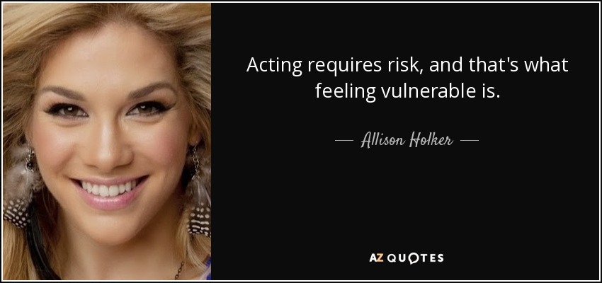 Acting requires risk, and that's what feeling vulnerable is. - Allison Holker