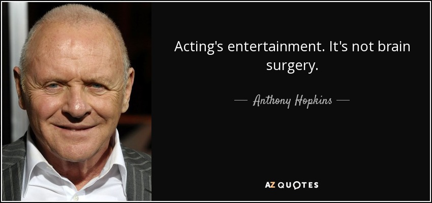Anthony Hopkins quote: Acting's entertainment. It's not brain surgery.