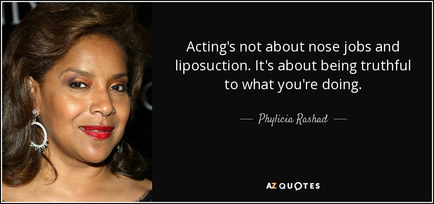 Acting's not about nose jobs and liposuction. It's about being truthful to what you're doing. - Phylicia Rashad