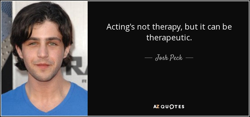 Acting's not therapy, but it can be therapeutic. - Josh Peck