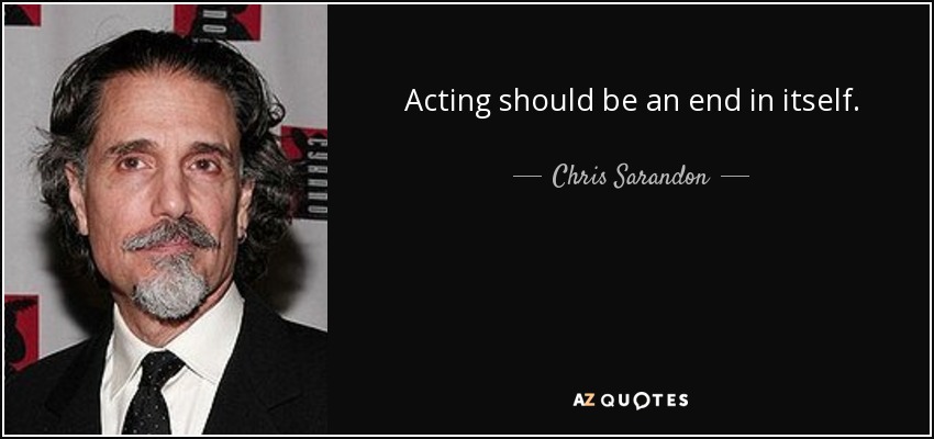 Acting should be an end in itself. - Chris Sarandon