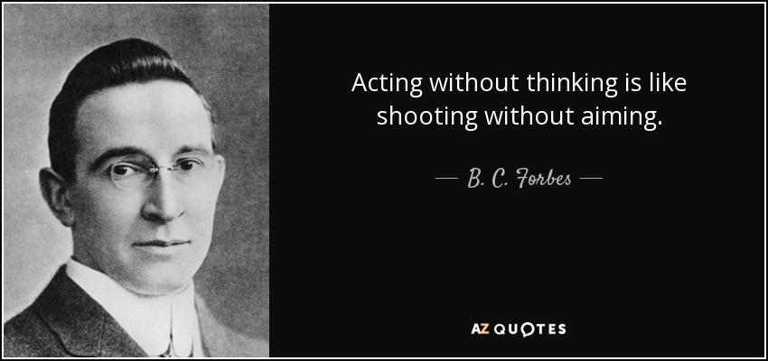 Acting without thinking is like shooting without aiming. - B. C. Forbes