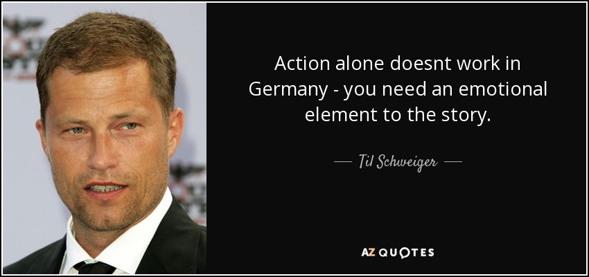 Action alone doesnt work in Germany - you need an emotional element to the story. - Til Schweiger