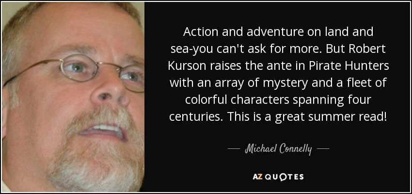 Action and adventure on land and sea-you can't ask for more. But Robert Kurson raises the ante in Pirate Hunters with an array of mystery and a fleet of colorful characters spanning four centuries. This is a great summer read! - Michael Connelly