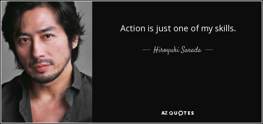 Action is just one of my skills. - Hiroyuki Sanada