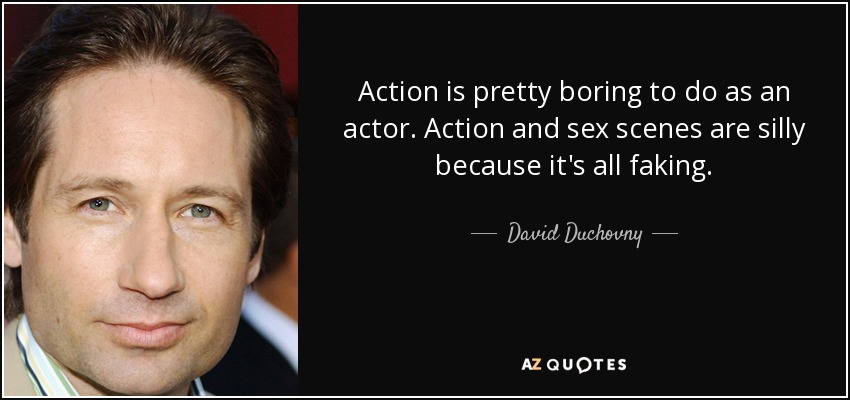 Action is pretty boring to do as an actor. Action and sex scenes are silly because it's all faking. - David Duchovny