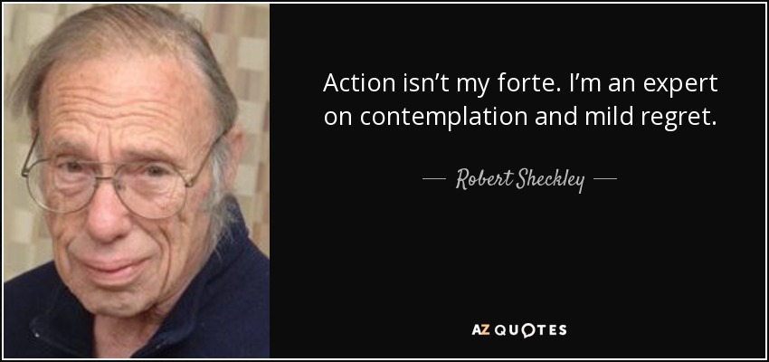 Action isn’t my forte. I’m an expert on contemplation and mild regret. - Robert Sheckley