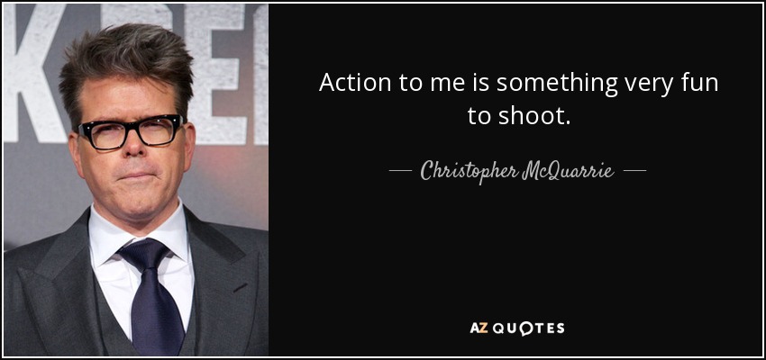 Action to me is something very fun to shoot. - Christopher McQuarrie