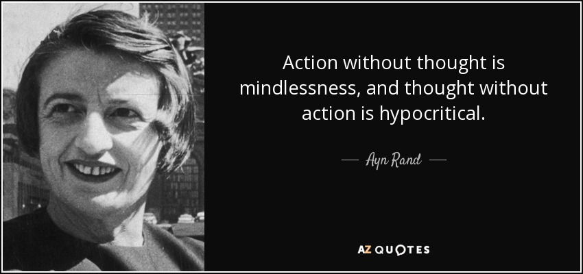 Action without thought is mindlessness, and thought without action is hypocritical. - Ayn Rand