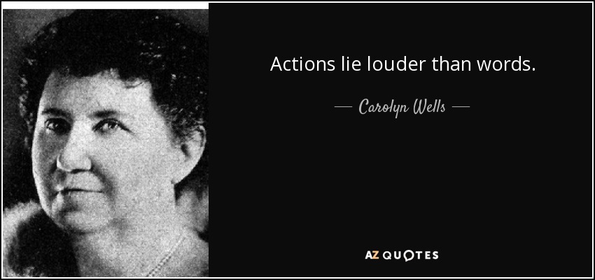 Actions lie louder than words. - Carolyn Wells