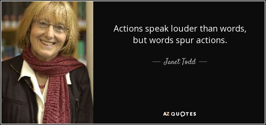 Actions speak louder than words, but words spur actions. - Janet Todd