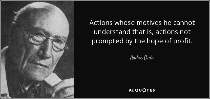Actions whose motives he cannot understand that is, actions not prompted by the hope of profit. - Andre Gide