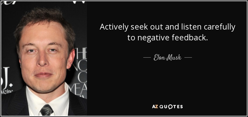 Actively seek out and listen carefully to negative feedback. - Elon Musk