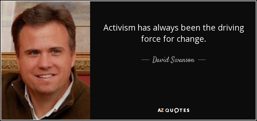Activism has always been the driving force for change. - David Swanson