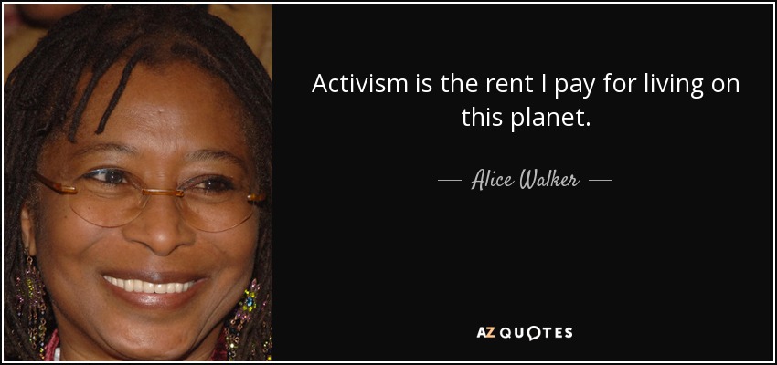 Activism is the rent I pay for living on this planet. - Alice Walker
