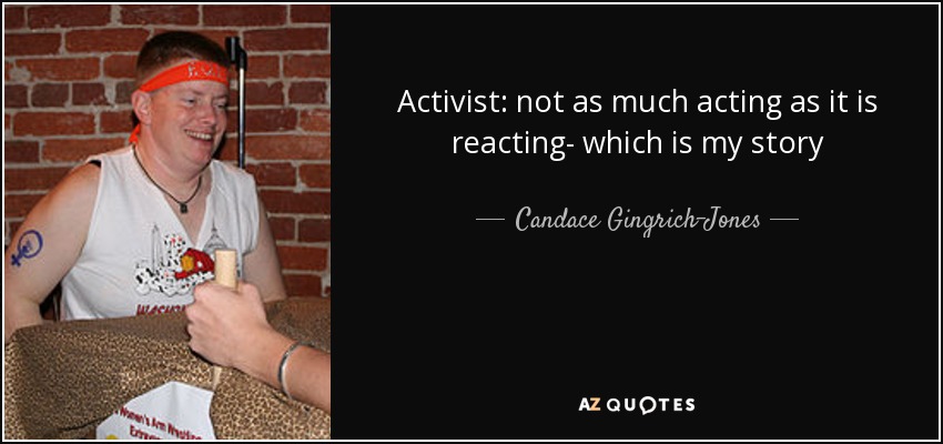 Activist: not as much acting as it is reacting- which is my story - Candace Gingrich-Jones