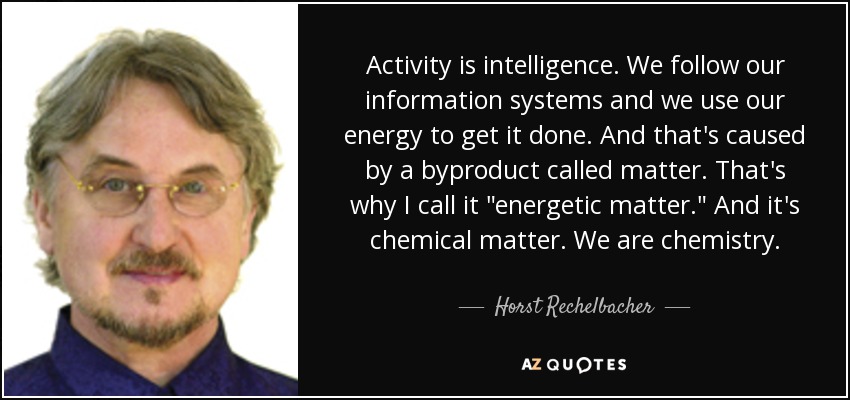 Activity is intelligence. We follow our information systems and we use our energy to get it done. And that's caused by a byproduct called matter. That's why I call it  Activity is intelligence. We follow our information systems and we use our energy to get it done. And that's caused by a byproduct called matter. That's why I call it