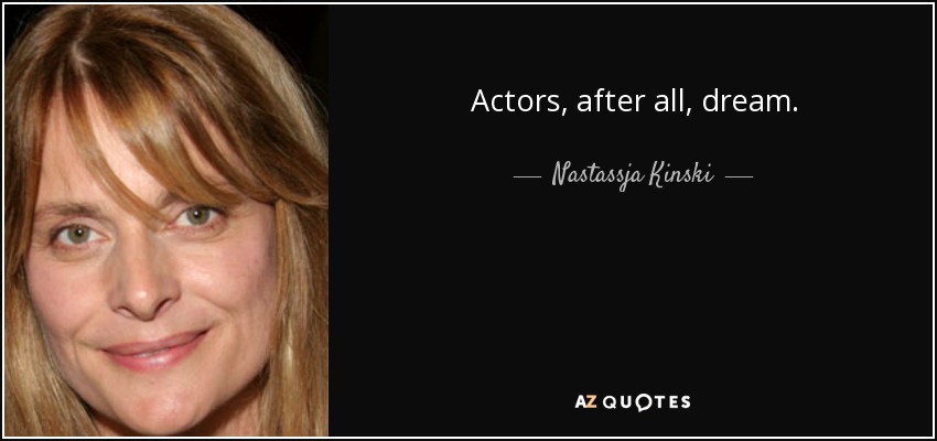 Actors, after all, dream. - Nastassja Kinski