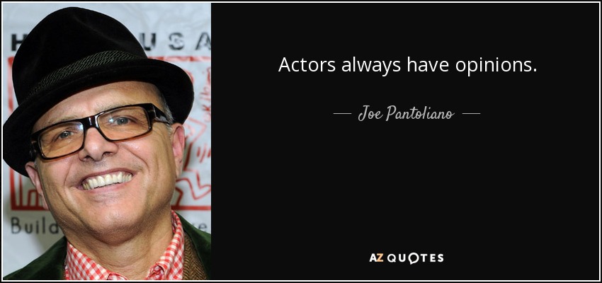 Actors always have opinions. - Joe Pantoliano