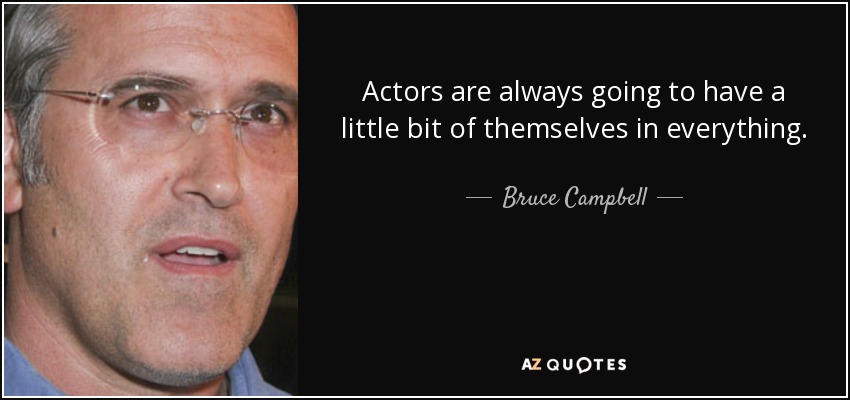 Actors are always going to have a little bit of themselves in everything. - Bruce Campbell