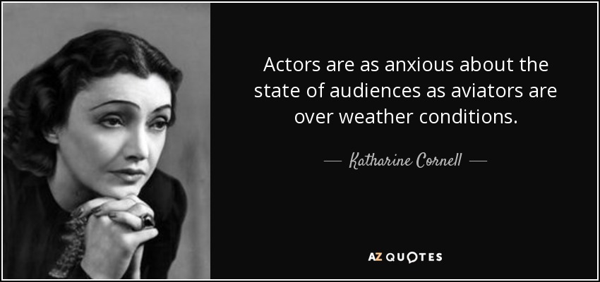 Actors are as anxious about the state of audiences as aviators are over weather conditions. - Katharine Cornell