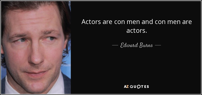 Actors are con men and con men are actors. - Edward Burns