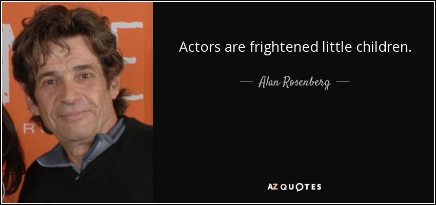 Actors are frightened little children. - Alan Rosenberg