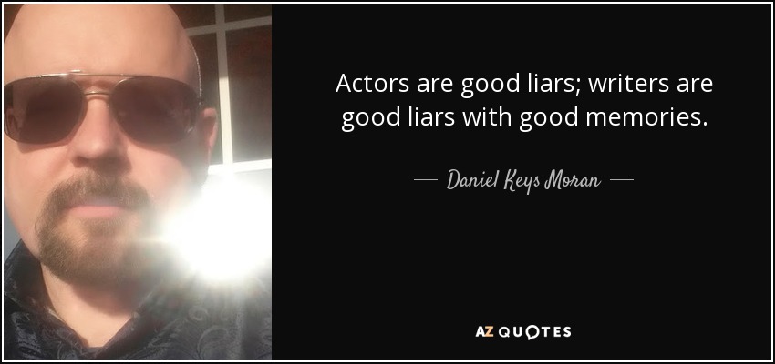 Actors are good liars; writers are good liars with good memories. - Daniel Keys Moran