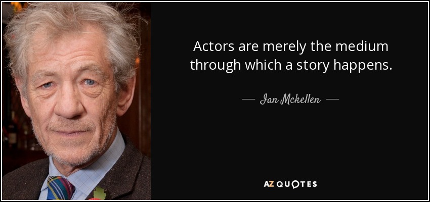 Actors are merely the medium through which a story happens. - Ian Mckellen