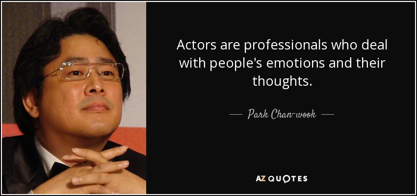 Actors are professionals who deal with people's emotions and their thoughts. - Park Chan-wook