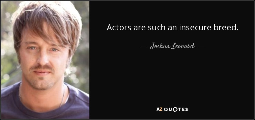 Actors are such an insecure breed. - Joshua Leonard