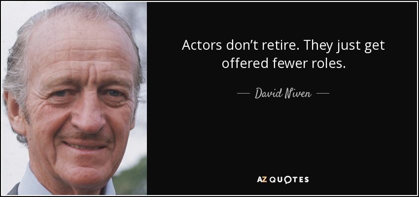 Actors don’t retire. They just get offered fewer roles. - David Niven