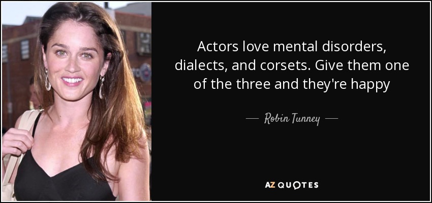 Actors love mental disorders, dialects, and corsets. Give them one of the three and they're happy - Robin Tunney