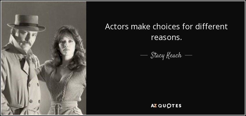 Actors make choices for different reasons. - Stacy Keach