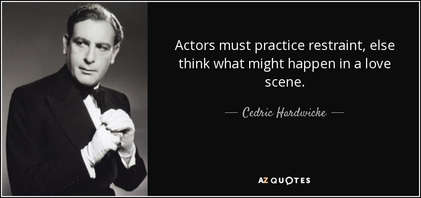 Actors must practice restraint, else think what might happen in a love scene. - Cedric Hardwicke